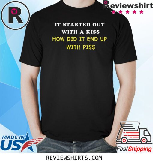 It Started Out With A Kiss How Did It End Up With Piss Shirts