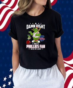 Damn Right I Am A Phillies Fan Win Or Lose 2023 T-Shirt