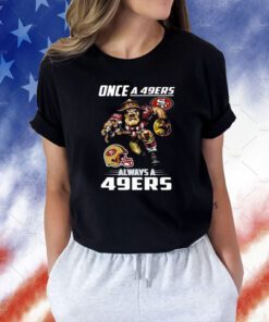 Once A San Francisco 49ers Always A 49ers Tee Shirt