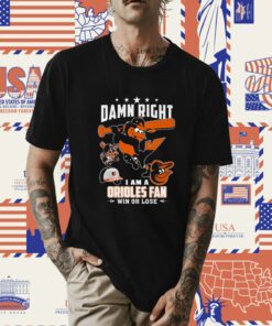 Damn Right I Am A Orioles Fan Win Or Lose Tee Shirt