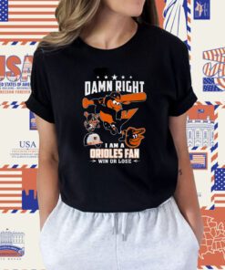 Damn Right I Am A Orioles Fan Win Or Lose Tee Shirt