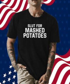 Slut For Mashed Potatoes T Shirt