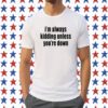 I'm Always Kidding Unless You're Down Tee Shirt