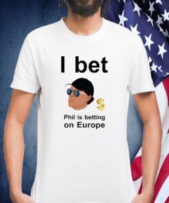 Phil Mickelson I Bet Phil Is Betting On Europe Tee Shirt