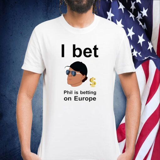 Phil Mickelson I Bet Phil Is Betting On Europe Tee Shirt