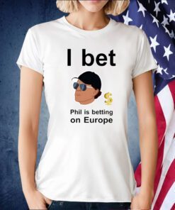 Phil Mickelson I Bet Phil Is Betting On Europe Tee Shirt