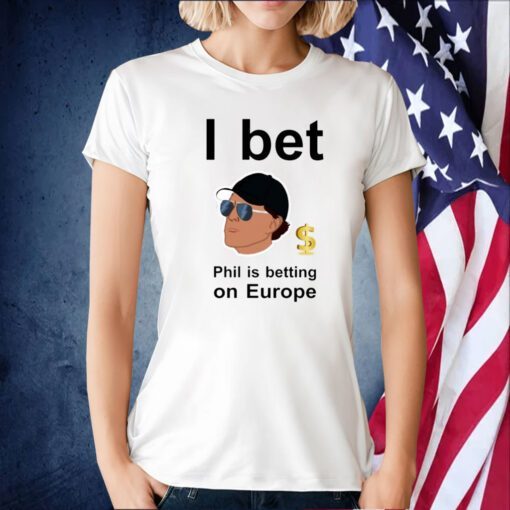 Phil Mickelson I Bet Phil Is Betting On Europe Tee Shirt