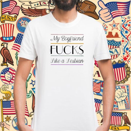 My Boyfriend Fucks Like A Lesbian Tee Shirt