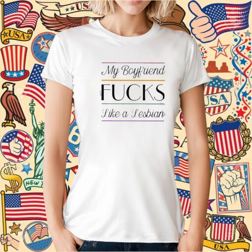 My Boyfriend Fucks Like A Lesbian Tee Shirt