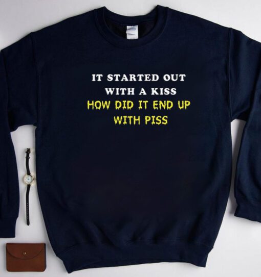 It Started Out With A Kiss How Did It End Up With Piss Shirts