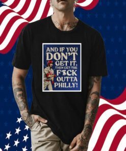 And If You Don’T Get It, Then Get The Fuck Outta Philly Shirts