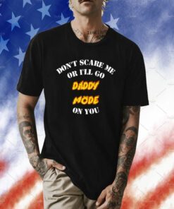 Don’t Scare Me Or I’ll Go Daddy Mode On You Tee Shirt