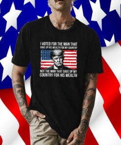 Donald Trump I Voted For The Man Who Gave Up His Wealth For My Country Tee Shirt