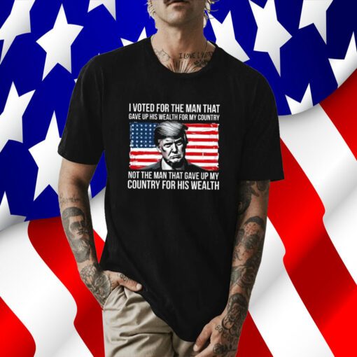 Donald Trump I Voted For The Man Who Gave Up His Wealth For My Country Tee Shirt