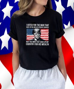 Donald Trump I Voted For The Man Who Gave Up His Wealth For My Country Tee Shirt