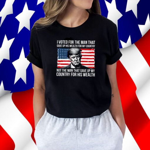 Donald Trump I Voted For The Man Who Gave Up His Wealth For My Country Tee Shirt