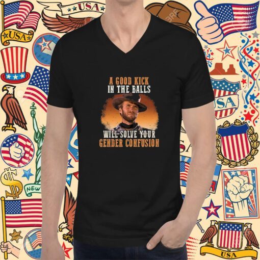 A Good Kick In The Balls Will Solve Your Gender Confusion Clinton Eastwood TShirt