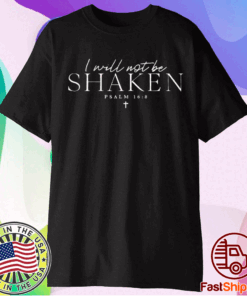 I Will Not Be Shaken Psalm 168 Print Shirt