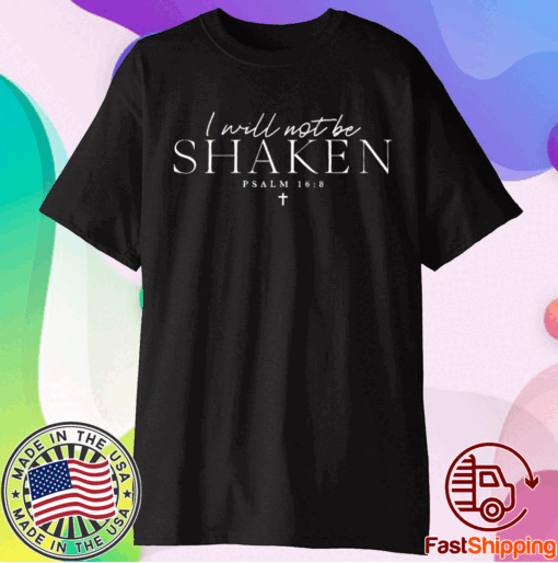 I Will Not Be Shaken Psalm 168 Print Shirt