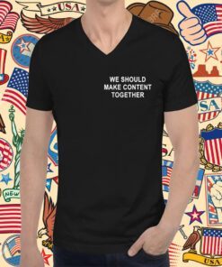 We Should Make Content Together Tee Shirt