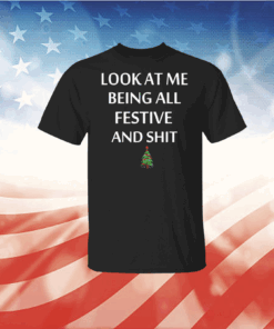 Look At Me Being All Festive And Shit Humorous Xmas Shirt