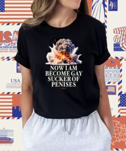 Now I Become Gay Sucker Of Penises Tee Shirt