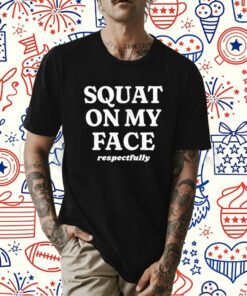 Squat On My Face Respectfully T-Shirt