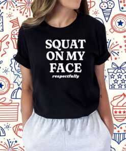 Squat On My Face Respectfully T-Shirt