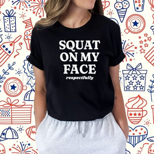 Squat On My Face Respectfully T-Shirt