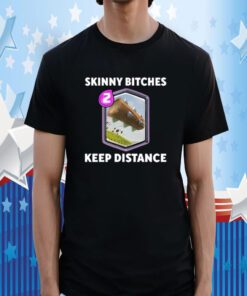Skinny Bitches Keep Distance Tee Shirt