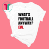 WHAT'S FOOTBALL ANYWAY? EW. T-SHIRT