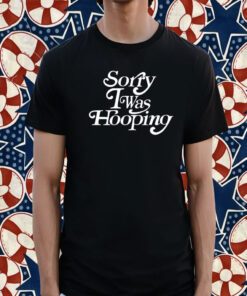 Sorry I Was Hooping T-Shirt