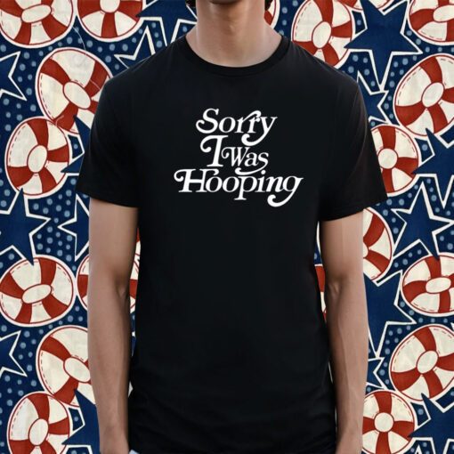 Sorry I Was Hooping T-Shirt