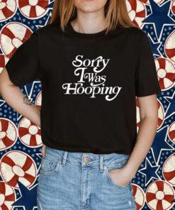 Sorry I Was Hooping T-Shirt