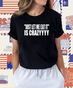 Just Let Me Eat It Is Crazyyyy T-Shirt