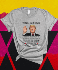 Trump You’re A Great Sister Merry Christmas T-Shirt