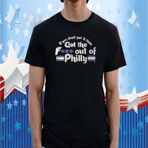 IF YOU DON'T GET IT, THEN GET THE F*** OUT OF PHILLY 2023 SHIRT