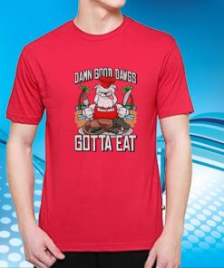 Damn Good Dawgs Gotta Eat T-Shirt