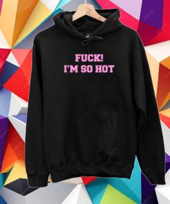 Fuck I'm So Hot Hooded Shirt
