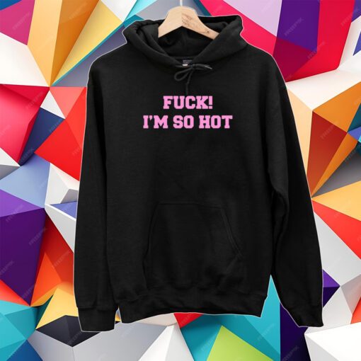 Fuck I'm So Hot Hooded Shirt