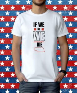 If We Die We Die Tee Shirt