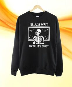 I’ll Just Wait Until It’s Quiet Shirt