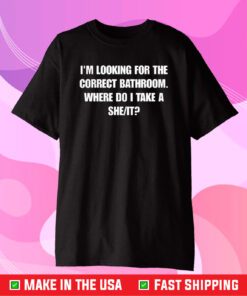 I'm Looking For The Correct Bathroom Where Do I Take A She It T-Shirt