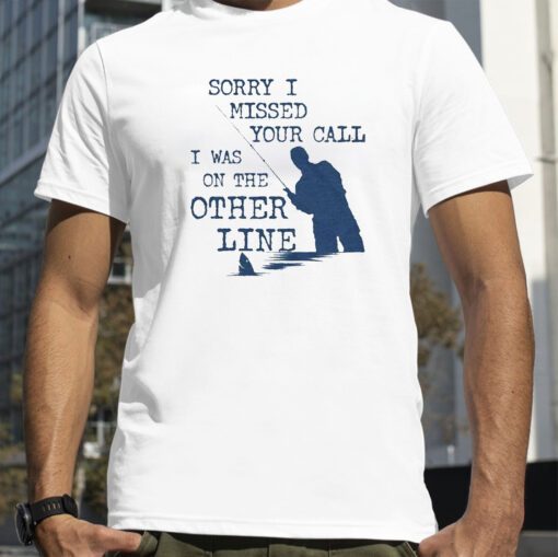 Sorry I Missed Your Call I Was On The Other Line T-Shirt