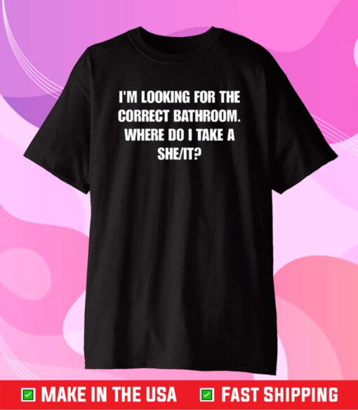 I'm Looking For The Correct Bathroom Where Do I Take A She It T-Shirt