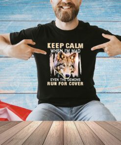 Wolf keep calm when I’m mad even the demons run for cover shirt