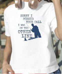 Sorry I Missed Your Call I Was On The Other Line T-Shirt