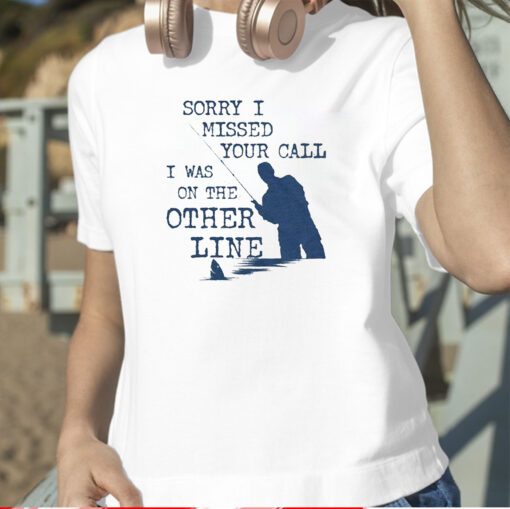 Sorry I Missed Your Call I Was On The Other Line T-Shirt