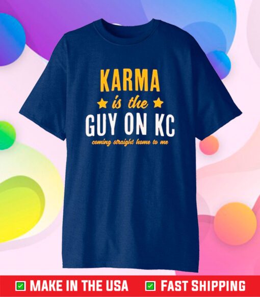 Karma Is The Guy On Kc Coming Straight Home To Me T-Shirt
