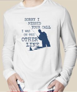 Sorry I Missed Your Call I Was On The Other Line Long Sleeve Shirt